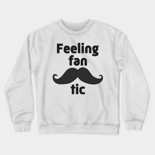 Feeling Fan-tasche-tic- Funny Mustache Gift Crewneck Sweatshirt